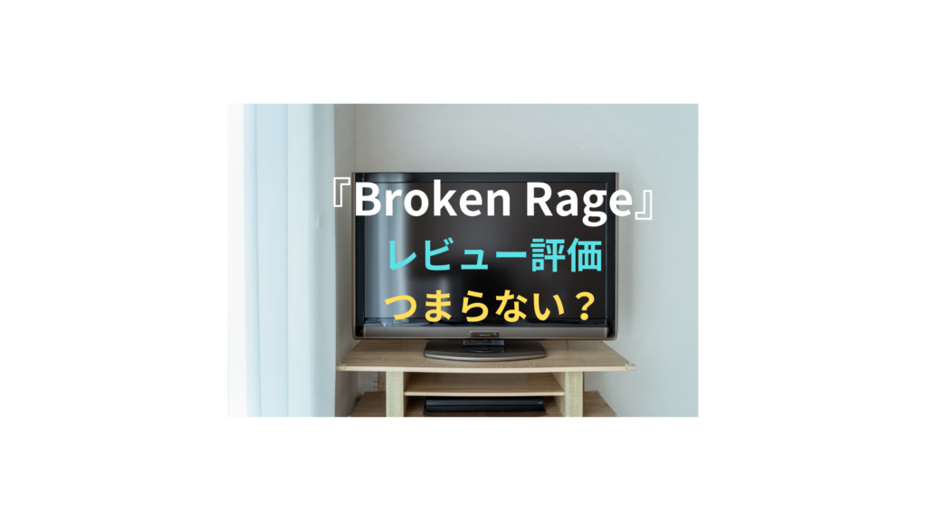 『Broken Rage』レビュー評価・つまらない？！動画配信は？