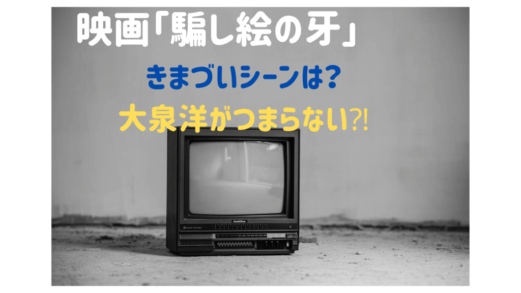 「騙し絵の牙」きまづいシーンって？大泉洋が面白い？つまらない⁈