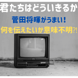 ジブリ映画「君たちはどう生きるか」菅田将暉がうまい！何を伝えたいか意味不明？