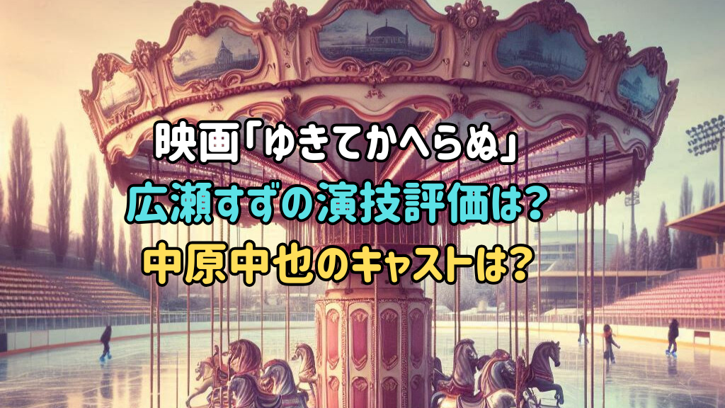 映画「ゆきてかへらぬ」広瀬すずの演技評価は？中原中也役のキャストは？