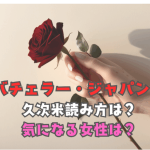 バチェラー・ジャパン6ついに配信開始！久次米…読み方は？気になる女性は？